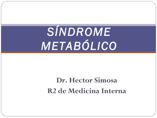 SÍNDROME
METABÓLICO
Dr. Hector Simosa
R2 de Medicina Interna

 