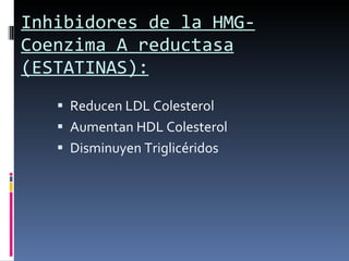Inhibidores de la HMG-Coenzima A reductasa (ESTATINAS): Reducen LDL Colesterol Aumentan HDL Colesterol Disminuyen Triglicéridos 