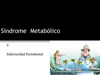 Síndrome Metabólico

 Y

 Enfermedad Periodontal
 