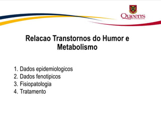 Relacao Transtornos do Humor e
Metabolismo
1. Dados epidemiologicos
2. Dados fenotipicos
3. Fisiopatologia
4. Tratamento
 