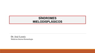 SÍNDROMES
MIELODISPLÁSICOS
Dr. José Leonis
Medicina Interna-Hematología
 