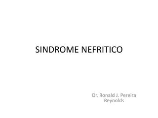 SINDROME NEFRITICO



           Dr. Ronald J. Pereira
                 Reynolds
 
