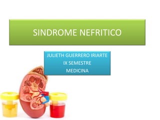 SINDROME NEFRITICO
JULIETH GUERRERO IRIARTE
IX SEMESTRE
MEDICINA
 