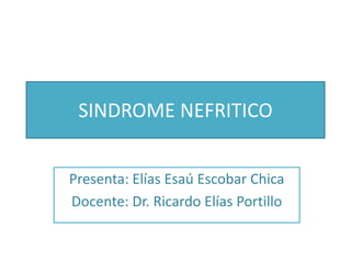 SINDROME NEFRITICO
Presenta: Elías Esaú Escobar Chica
Docente: Dr. Ricardo Elías Portillo
 