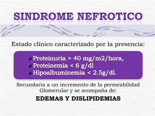 Estado clínico caracterizado por la presencia: Secundaria a un incremento de la permeabilidad Glomerular y se acompaña de: EDEMAS Y DISLIPIDEMIAS 