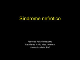 Síndrome nefrótico



    Federico Failach Navarro
  Residente II año Med. Interna
      Universidad del Sinú
 