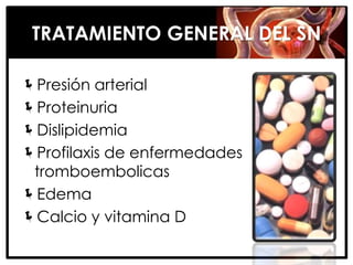 TRATAMIENTO GENERAL DEL SN

Presión arterial
Proteinuria
Dislipidemia
Profilaxis de enfermedades
 tromboembolicas
Edema
Calcio y vitamina D
 
