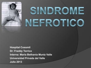 Hospital Cossmil
Dr: Freddy Torrico
Interna: Maria Bethania Muniz Valle
Universidad Privada del Valle
Julio 2013
 