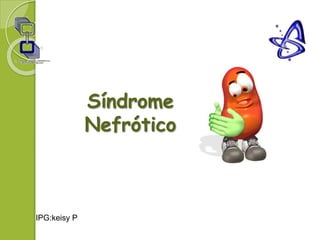 Síndrome
Nefrótico
IPG:keisy P
 