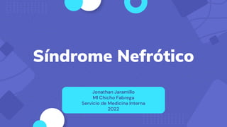 Síndrome Nefrótico
Jonathan Jaramillo
MI Chicho Fabrega
Servicio de Medicina Interna
2022
 