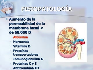 FISIOPATOLOGÍA Aumento de la permeabilidad de la membrana basal < de 68.000 D Albúmina Hormonas Vitamina D Proteínas transportadoras  Inmunoglobulina G Proteínas C y S Antitrombina III 