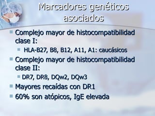 Marcadores genéticos asociados Complejo mayor de histocompatibilidad clase I: HLA-B27, B8, B12, A11, A1: caucásicos Complejo mayor de histocompatibilidad clase II: DR7, DR8, DQw2, DQw3 Mayores recaídas con DR1 60% son atópicos, IgE elevada 