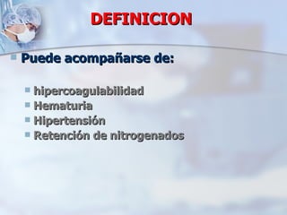 DEFINICION Puede acompañarse de: hipercoagulabilidad Hematuria Hipertensión  Retención de nitrogenados 
