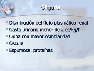 Oliguria Disminución del flujo plasmático renal Gasto urinario menor de 2 cc/kg/h Orina con mayor osmolaridad Oscura Espumosa: proteínas 