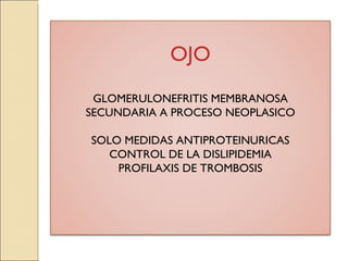 OJO
 GLOMERULONEFRITIS MEMBRANOSA
SECUNDARIA A PROCESO NEOPLASICO

SOLO MEDIDAS ANTIPROTEINURICAS
   CONTROL DE LA DISLIPIDEMIA
    PROFILAXIS DE TROMBOSIS
 