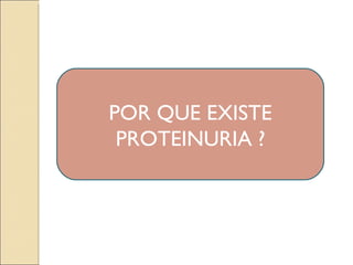 POR QUE EXISTE
 PROTEINURIA ?
 