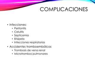 COMPLICACIONES
• Infecciones:
• Peritonitis
• Celulitis
• Septicemia
• Erisipela
• Infecciones respiratorias
• Accidentes tromboembólicos
• Trombosis de vena renal
• Microtrombos pulmonares
 