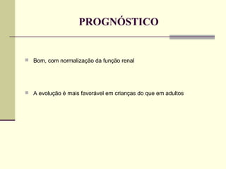 PROGNÓSTICO

 Bom, com normalização da função renal

 A evolução é mais favorável em crianças do que em adultos

 