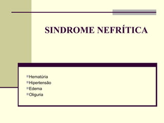 SINDROME NEFRÍTICA

Hematúria
Hipertensão
Edema
Oliguria

 