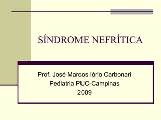SÍNDROME NEFRÍTICA

Prof. José Marcos Iório Carbonari
Pediatria PUC-Campinas
2009

 