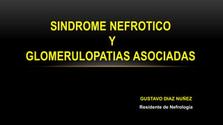 SINDROME NEFROTICO
Y
GLOMERULOPATIAS ASOCIADAS
GUSTAVO DIAZ NUÑEZ
Residente de Nefrología
 