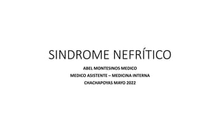 SINDROME NEFRÍTICO
ABEL MONTESINOS MEDICO
MEDICO ASISTENTE – MEDICINA INTERNA
CHACHAPOYAS MAYO 2022
 
