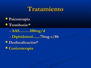 TratamientoTratamiento
 PsicoterapiaPsicoterapia
 Trombosis:*Trombosis:*
-- AAS..........100mg/dAAS..........100mg/d
- Dipiridamol.......- Dipiridamol.......75mg c/8h75mg c/8h
 Desfocalización*Desfocalización*
 CorticoterapiaCorticoterapia
 