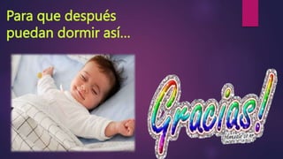 Para que después
puedan dormir así…
 