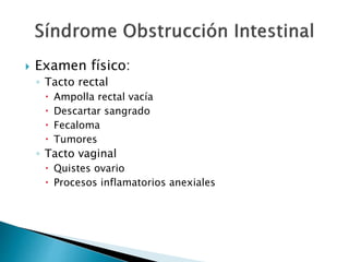  Examen físico:
◦ Tacto rectal
 Ampolla rectal vacía
 Descartar sangrado
 Fecaloma
 Tumores
◦ Tacto vaginal
 Quistes ovario
 Procesos inflamatorios anexiales
 
