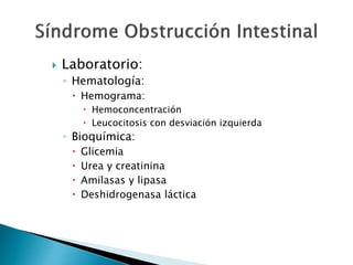  Laboratorio:
◦ Hematología:
 Hemograma:
 Hemoconcentración
 Leucocitosis con desviación izquierda
◦ Bioquímica:
 Glicemia
 Urea y creatinina
 Amilasas y lipasa
 Deshidrogenasa láctica
 