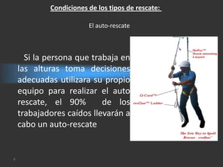 Condiciones de los tipos de rescate:

                        El auto-rescate



      Si la persona que trabaja en
    las alturas toma decisiones
    adecuadas utilizara su propio
    equipo para realizar el auto
    rescate, el 90%        de los
    trabajadores caídos llevarán a
    cabo un auto-rescate


9
 