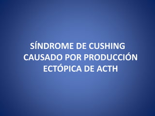 SÍNDROME DE CUSHING
CAUSADO POR PRODUCCIÓN
ECTÓPICA DE ACTH
 