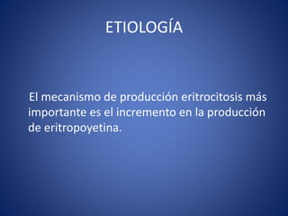 ETIOLOGÍA
El mecanismo de producción eritrocitosis más
importante es el incremento en la producción
de eritropoyetina.
 