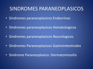 SINDROMES PARANEOPLASICOS
• Síndromes paraneoplasicos Endocrinos
• Síndromes paraneoplasicos Hematologicos
• Síndromes paraneoplasicos Neurologicos
• Síndromes Paraneoplasicos Gastrointestinales
• Sindrome Paraneoplasico: Dermatomiositis
 
