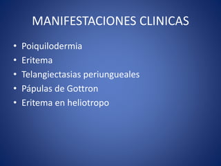 MANIFESTACIONES CLINICAS
• Poiquilodermia
• Eritema
• Telangiectasias periungueales
• Pápulas de Gottron
• Eritema en heliotropo
 