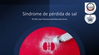 Síndrome de pérdida de sal
R1 MU Juan Francisco Xicohtencatl Correa
 