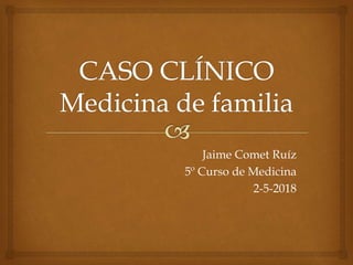 Jaime Comet Ruíz
5º Curso de Medicina
2-5-2018
 