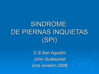 SINDROME  DE PIERNAS INQUIETAS (SPI) C.S.San Agustín John Guillaumet Una revisión 2008 