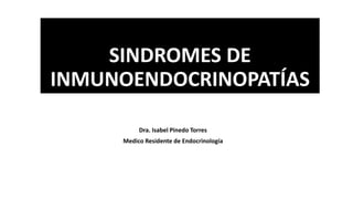 SINDROMES DE
INMUNOENDOCRINOPATÍAS
Dra. Isabel Pinedo Torres
Medico Residente de Endocrinología
 