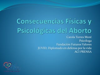 Carola Torres Moré 
Psicóloga 
Fundación Futuros Valores 
JUVID, Diplomado en defensa por la vida 
ACI PRENSA 
 