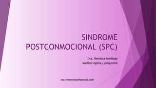 SINDROME
POSTCONMOCIONAL (SPC)
Dra. Verónica Martínez
Medica legista y psiquiatra
dra.vmartinez@hotmail.com
 