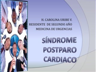 H. CAROLINA URIBE V. RESIDENTE  DE SEGUNDO AÑO  MEDICINA DE URGENCIAS Síndrome postparo CARDIACO 