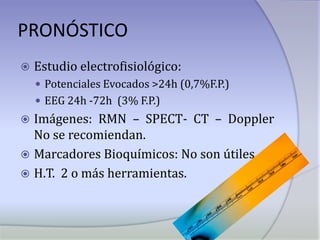 PRONÓSTICOEstudio electrofisiológico:Potenciales Evocados >24h (0,7%F.P.)EEG 24h -72h  (3% F.P.)Imágenes: RMN – SPECT- CT – Doppler  No se recomiendan.Marcadores Bioquímicos: No son útiles.H.T.  2 o más herramientas.
