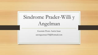 Sindrome Prader-Willi y
Angelman
Guzmán Flores Aarón Isaac
aaronguzman.93@Hotmail.com
 