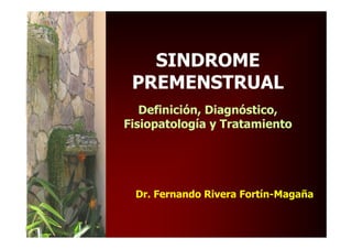 SINDROME
                                                        PREMENSTRUAL
                                                     Definición, Diagnóstico,
                                                  Fisiopatología y Tratamiento




                                                        Dr. Fernando Rivera Fortín-Magaña


Congreso Chile - Viña del Mar – 22 de Noviembre, 2007
 