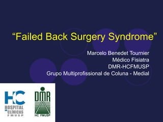 “ Failed Back Surgery Syndrome” Marcelo Benedet Tournier Médico Fisiatra DMR-HCFMUSP Grupo Multiprofissional de Coluna - Medial 