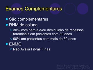 Exames Complementares São complementares RNM de coluna 30% com hérnia e/ou diminuição de recessos foraminais em pacientes com 30 anos 90% em pacientes com mais de 50 anos ENMG Não Avalia Fibras Finas Failed Back Surgery Syndrome Marcelo B Tournier - HCFMUSP 