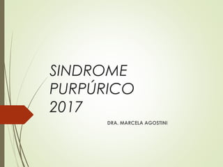 SINDROME
PURPÚRICO
2017
DRA. MARCELA AGOSTINI
 