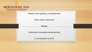 Relación entre genética y comportamiento
María Juliana Vacca Ruiz
Biología
Corporación Universitaria Iberoamericana
01 de Diciembre de 2019
 