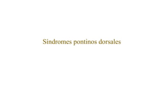 Síndromes pontinos dorsales
 
